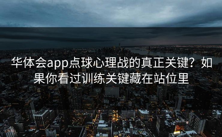 华体会app点球心理战的真正关键？如果你看过训练关键藏在站位里