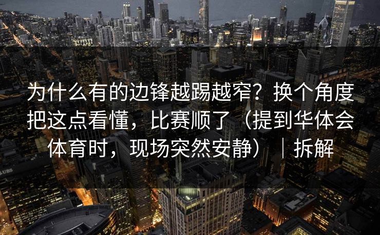 为什么有的边锋越踢越窄？换个角度把这点看懂，比赛顺了（提到华体会体育时，现场突然安静）｜拆解