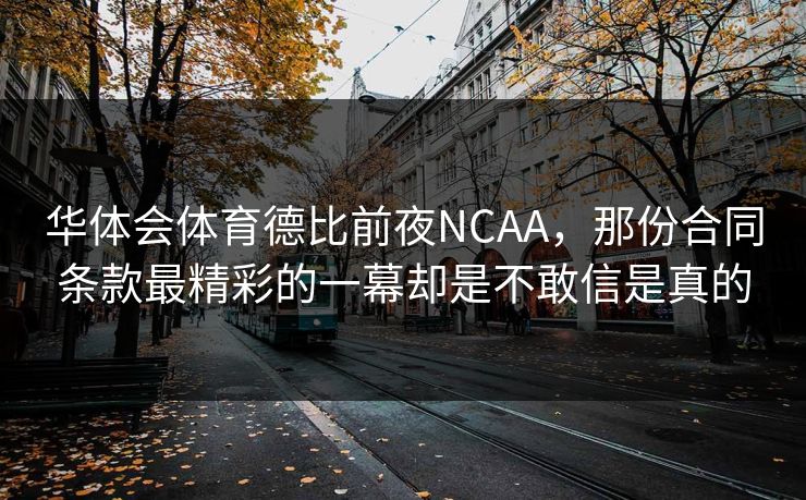 华体会体育德比前夜NCAA，那份合同条款最精彩的一幕却是不敢信是真的