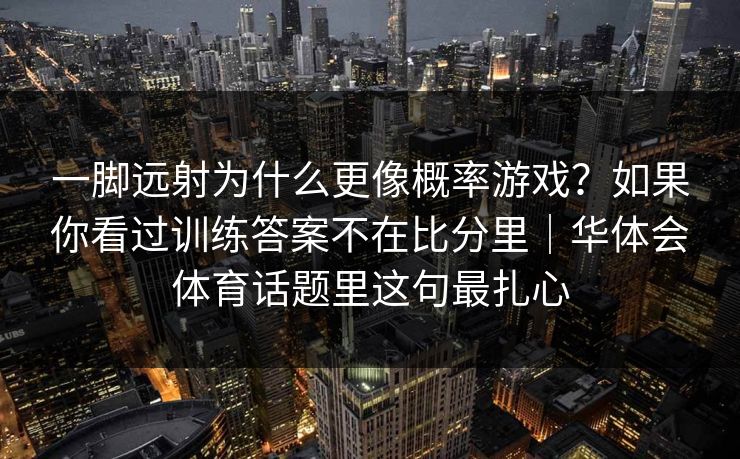 一脚远射为什么更像概率游戏?如果你看过训练答案不在比分里|华体会体育话题里这句最扎心 一脚远射为什么更像概率游戏?如果你看过训练答案不在比分里|华体会体育话题里这句最扎心