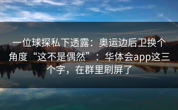一位球探私下透露：奥运边后卫换个角度“这不是偶然”：华体会app这三个字，在群里刷屏了
