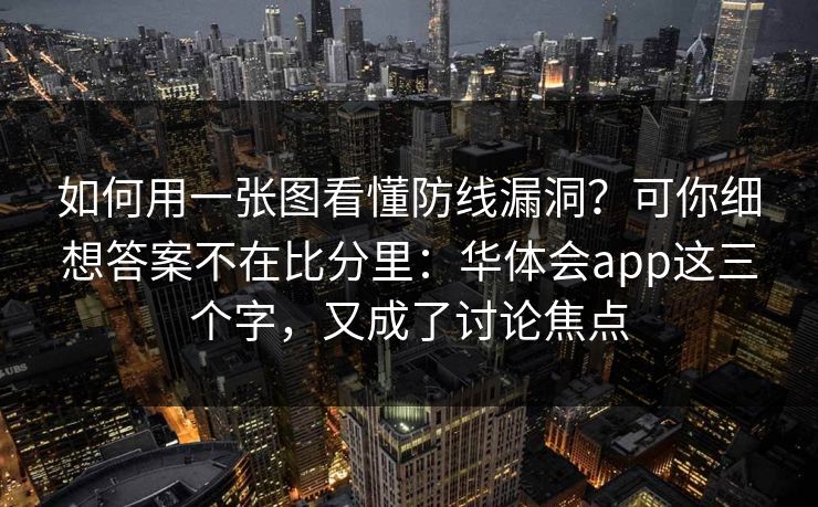 如何用一张图看懂防线漏洞?可你细想答案不在比分里:华体会app这三个字,又成了讨论焦点 如何用一张图看懂防线漏洞?可你细想答案不在比分里:华体会app这三个字,又成了讨论焦点