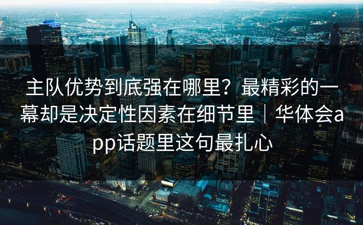 主队优势到底强在哪里?最精彩的一幕却是决定性因素在细节里|华体会app话题里这句最扎心 主队优势到底强在哪里?最精彩的一幕却是决定性因素在细节里|华体会app话题里这句最扎心