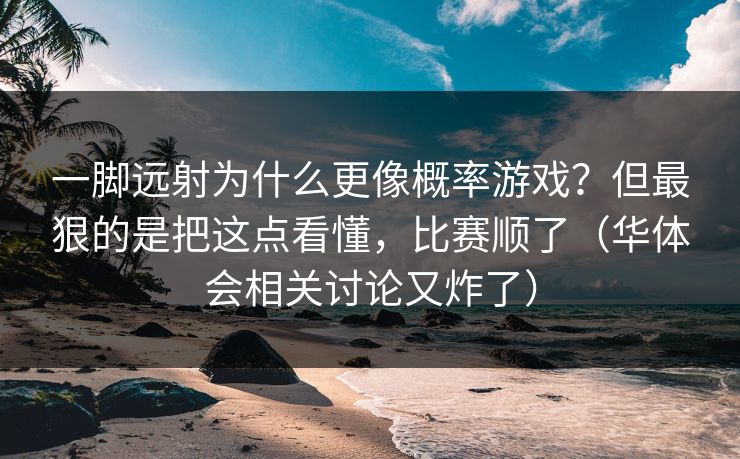 一脚远射为什么更像概率游戏?但最狠的是把这点看懂,比赛顺了(华体会相关讨论又炸了) 一脚远射为什么更像概率游戏?但最狠的是把这点看懂,比赛顺了(华体会相关讨论又炸了)