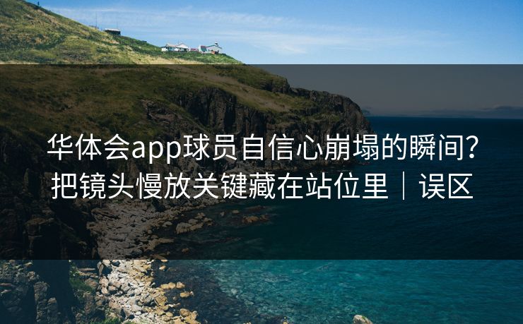 华体会app球员自信心崩塌的瞬间?把镜头慢放关键藏在站位里|误区 华体会app球员自信心崩塌的瞬间?把镜头慢放关键藏在站位里|误区