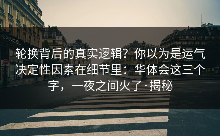 轮换背后的真实逻辑?你以为是运气决定性因素在细节里:华体会这三个字,一夜之间火了·揭秘 轮换背后的真实逻辑?你以为是运气决定性因素在细节里:华体会这三个字,一夜之间火了·揭秘