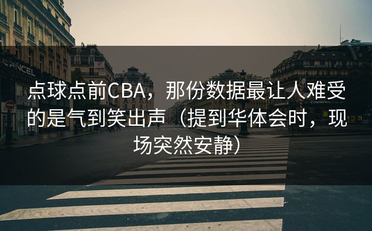 点球点前CBA，那份数据最让人难受的是气到笑出声（提到华体会时，现场突然安静）