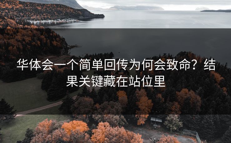 华体会一个简单回传为何会致命？结果关键藏在站位里