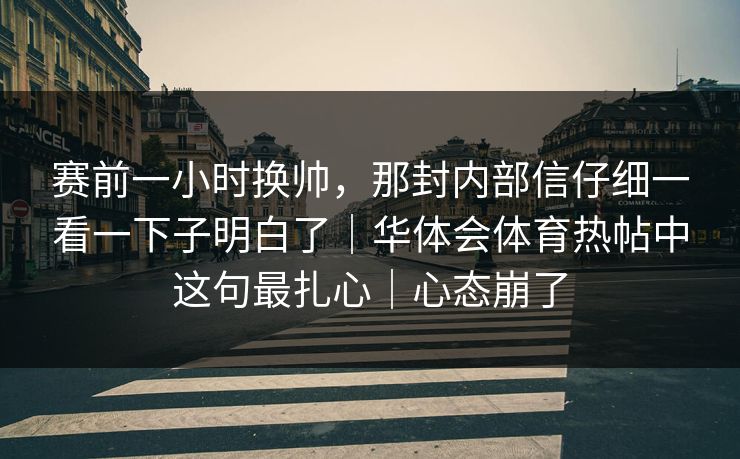 赛前一小时换帅，那封内部信仔细一看一下子明白了｜华体会体育热帖中这句最扎心｜心态崩了