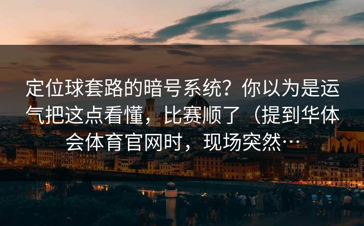 定位球套路的暗号系统？你以为是运气把这点看懂，比赛顺了（提到华体会体育官网时，现场突然…