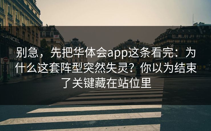 别急，先把华体会app这条看完：为什么这套阵型突然失灵？你以为结束了关键藏在站位里