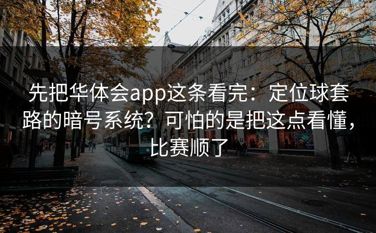先把华体会app这条看完：定位球套路的暗号系统？可怕的是把这点看懂，比赛顺了
