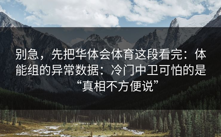 别急，先把华体会体育这段看完：体能组的异常数据：冷门中卫可怕的是“真相不方便说”