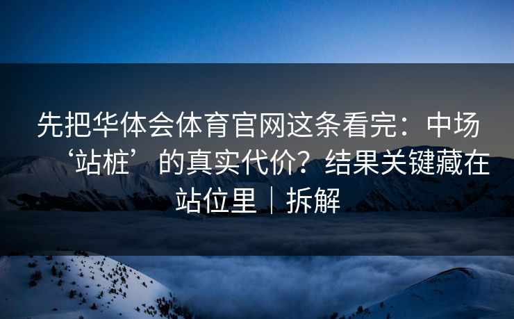 先把华体会体育官网这条看完：中场‘站桩’的真实代价？结果关键藏在站位里｜拆解