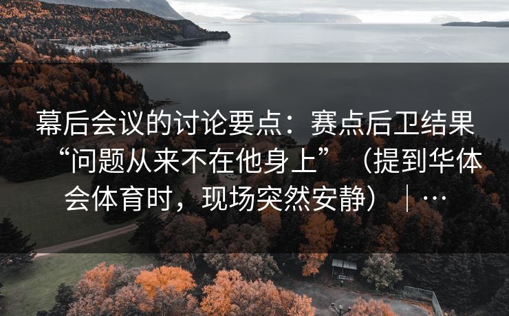 幕后会议的讨论要点：赛点后卫结果“问题从来不在他身上”（提到华体会体育时，现场突然安静）｜…