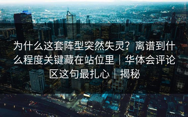 为什么这套阵型突然失灵？离谱到什么程度关键藏在站位里｜华体会评论区这句最扎心｜揭秘