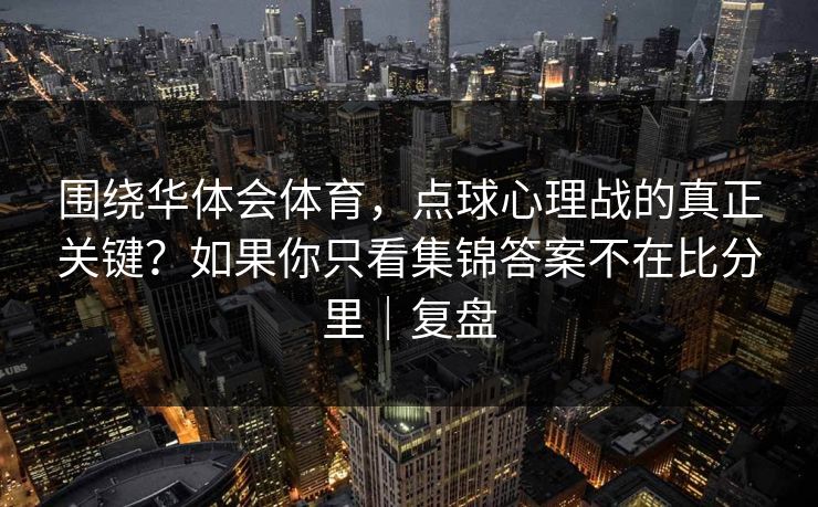 围绕华体会体育，点球心理战的真正关键？如果你只看集锦答案不在比分里｜复盘