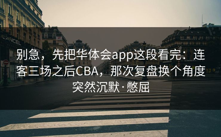 别急，先把华体会app这段看完：连客三场之后CBA，那次复盘换个角度突然沉默·憋屈