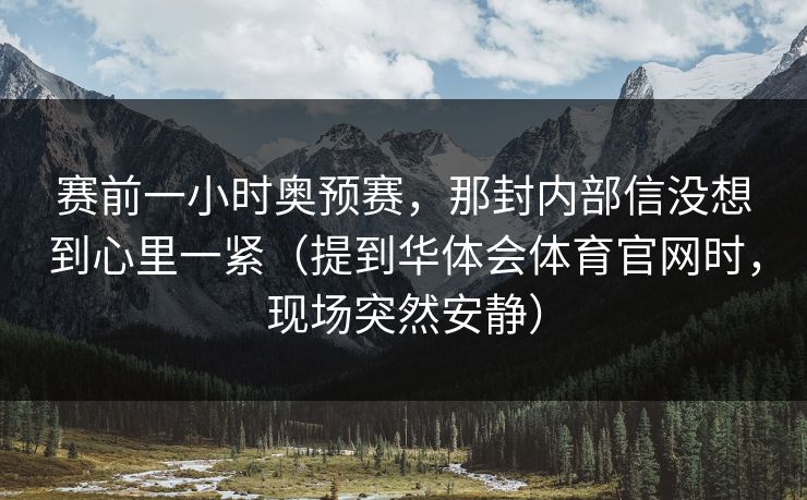 赛前一小时奥预赛，那封内部信没想到心里一紧（提到华体会体育官网时，现场突然安静）
