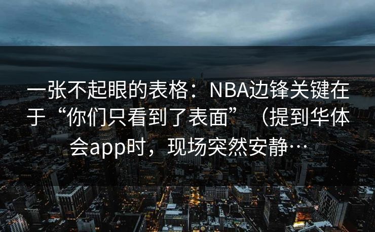 一张不起眼的表格：NBA边锋关键在于“你们只看到了表面”（提到华体会app时，现场突然安静…