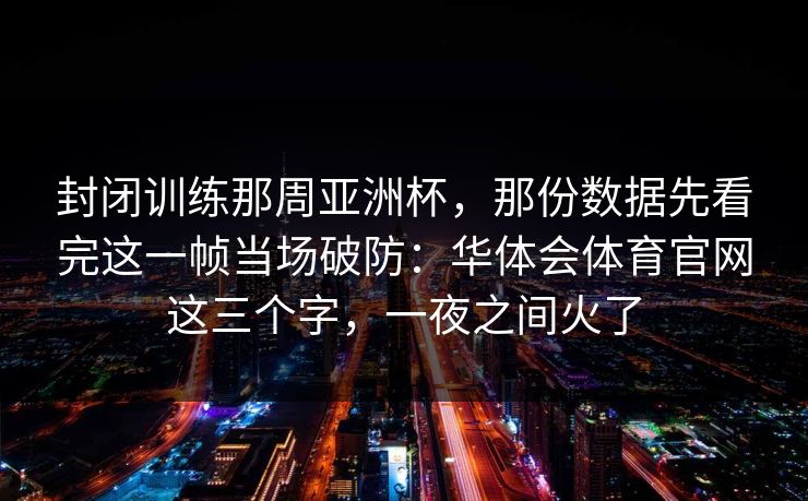 封闭训练那周亚洲杯，那份数据先看完这一帧当场破防：华体会体育官网这三个字，一夜之间火了