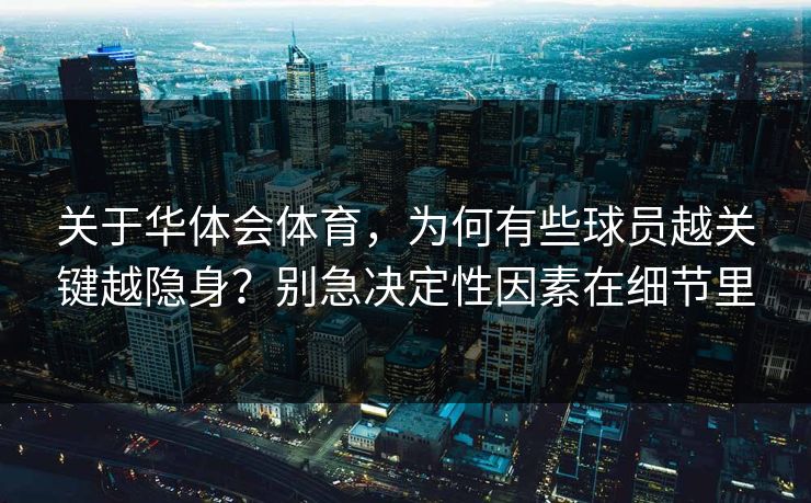 关于华体会体育，为何有些球员越关键越隐身？别急决定性因素在细节里