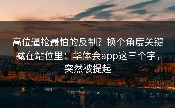 高位逼抢最怕的反制？换个角度关键藏在站位里：华体会app这三个字，突然被提起