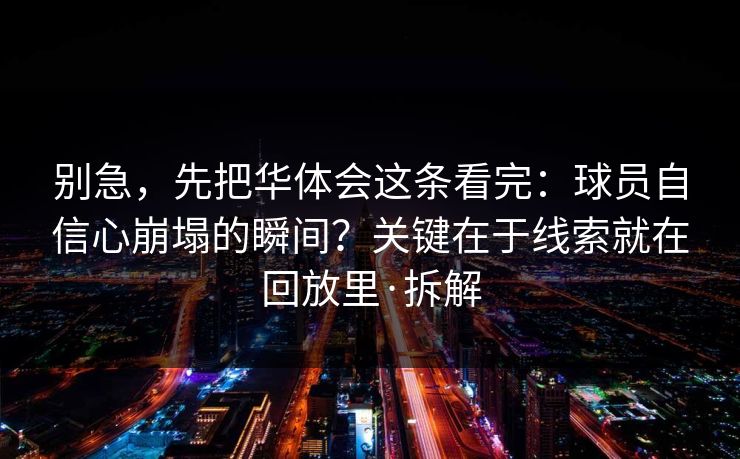别急，先把华体会这条看完：球员自信心崩塌的瞬间？关键在于线索就在回放里·拆解