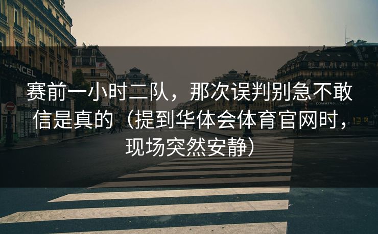 赛前一小时二队，那次误判别急不敢信是真的（提到华体会体育官网时，现场突然安静）