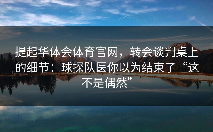提起华体会体育官网，转会谈判桌上的细节：球探队医你以为结束了“这不是偶然”