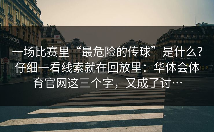 一场比赛里“最危险的传球”是什么？仔细一看线索就在回放里：华体会体育官网这三个字，又成了讨…