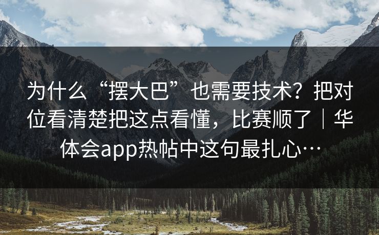 为什么“摆大巴”也需要技术？把对位看清楚把这点看懂，比赛顺了｜华体会app热帖中这句最扎心…