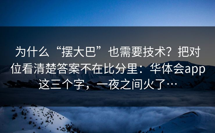 为什么“摆大巴”也需要技术？把对位看清楚答案不在比分里：华体会app这三个字，一夜之间火了…