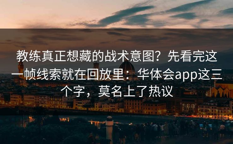 教练真正想藏的战术意图？先看完这一帧线索就在回放里：华体会app这三个字，莫名上了热议