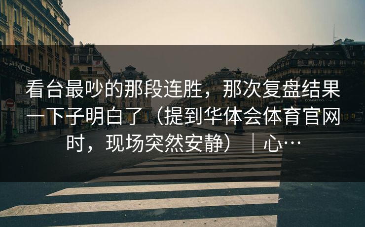 看台最吵的那段连胜，那次复盘结果一下子明白了（提到华体会体育官网时，现场突然安静）｜心…